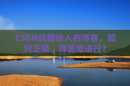 CSDN转载他人的博客，如何正确、尊重地进行？
