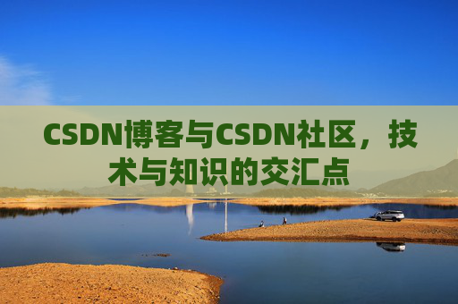 CSDN博客与CSDN社区，技术与知识的交汇点