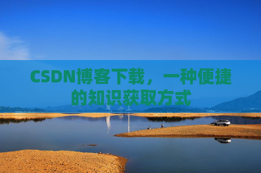 CSDN博客下载，一种便捷的知识获取方式