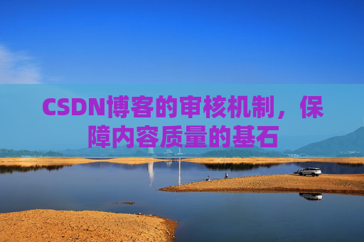 CSDN博客的审核机制，保障内容质量的基石
